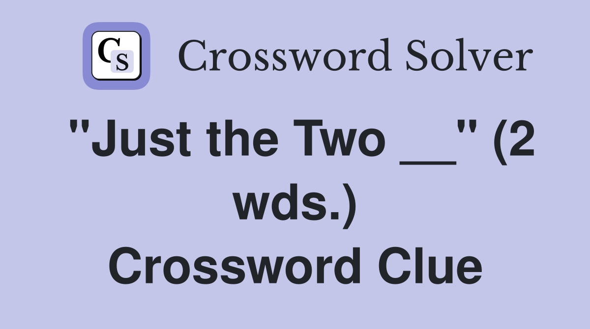 "Just the Two __" (2 wds.) Crossword Clue Answers Crossword Solver